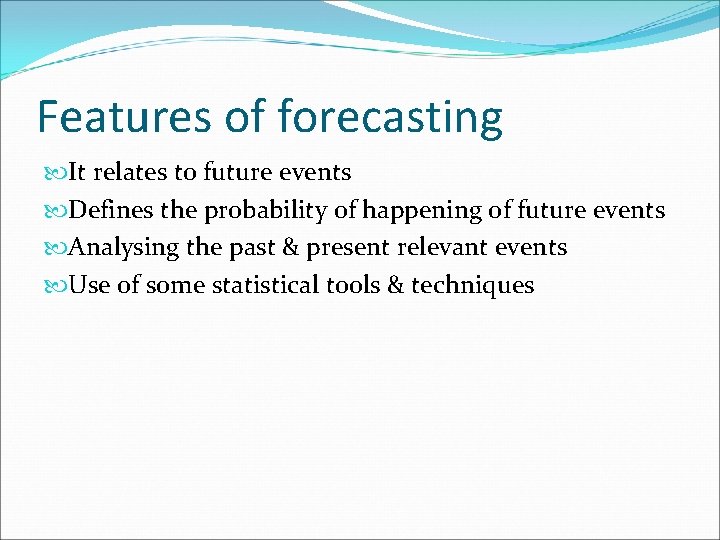 Features of forecasting It relates to future events Defines the probability of happening of