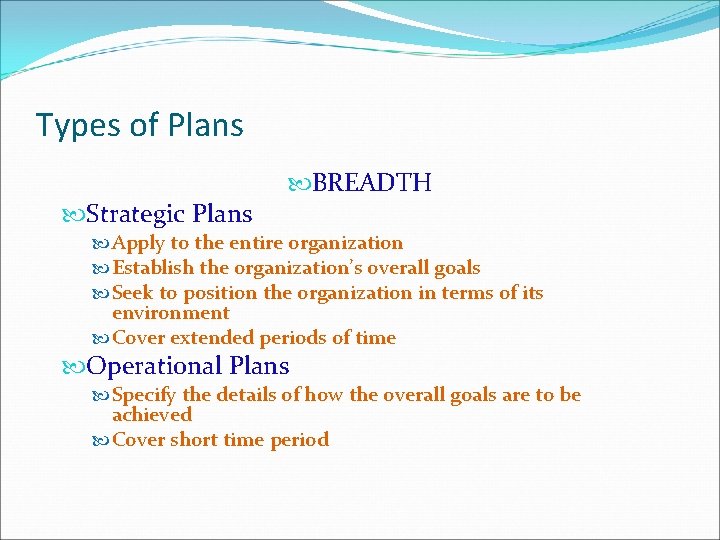Types of Plans Strategic Plans BREADTH Apply to the entire organization Establish the organization’s