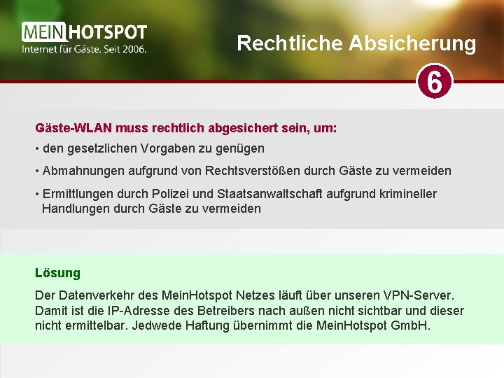 Rechtliche Absicherung 6 Gäste-WLAN muss rechtlich abgesichert sein, um: • den gesetzlichen Vorgaben zu