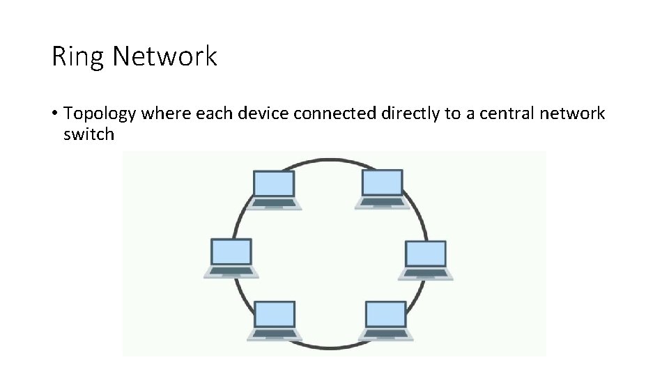 Ring Network • Topology where each device connected directly to a central network switch