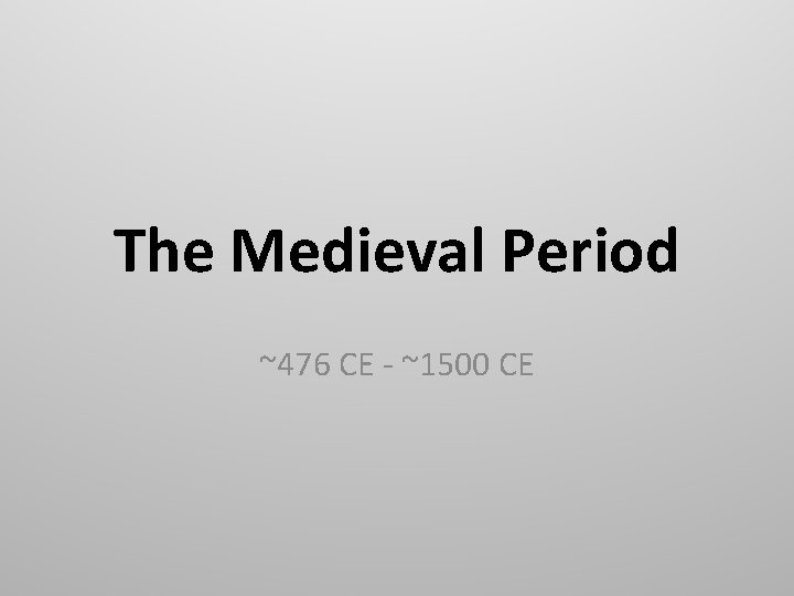 The Medieval Period ~476 CE - ~1500 CE 