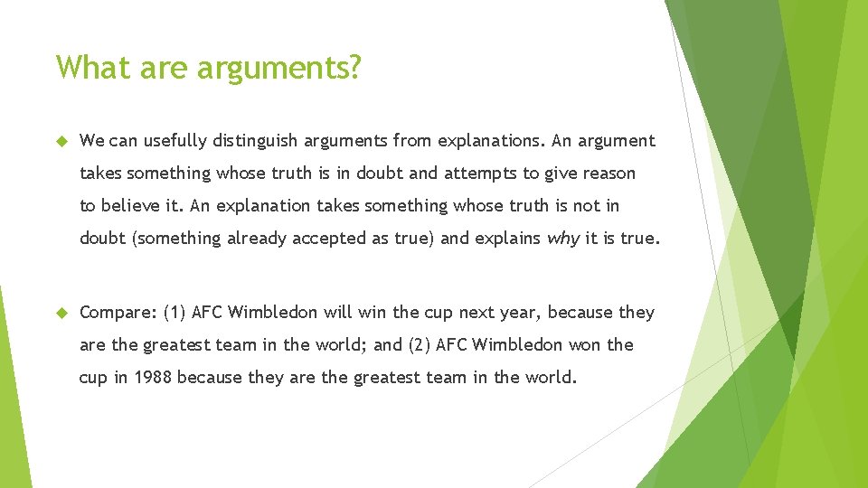 What are arguments? We can usefully distinguish arguments from explanations. An argument takes something What are arguments? We can usefully distinguish arguments from explanations. An argument takes something