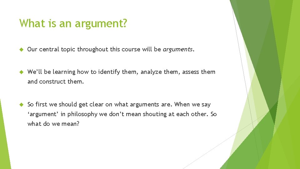What is an argument? Our central topic throughout this course will be arguments. We’ll What is an argument? Our central topic throughout this course will be arguments. We’ll