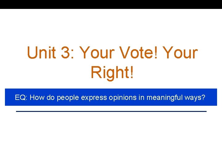 Unit 3: Your Vote! Your Right! EQ: How do people express opinions in meaningful