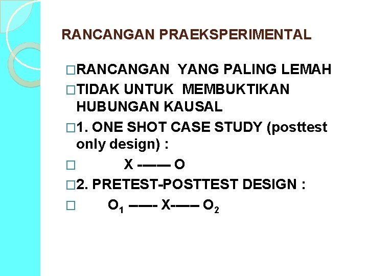 RANCANGAN PRAEKSPERIMENTAL �RANCANGAN YANG PALING LEMAH �TIDAK UNTUK MEMBUKTIKAN HUBUNGAN KAUSAL � 1. ONE