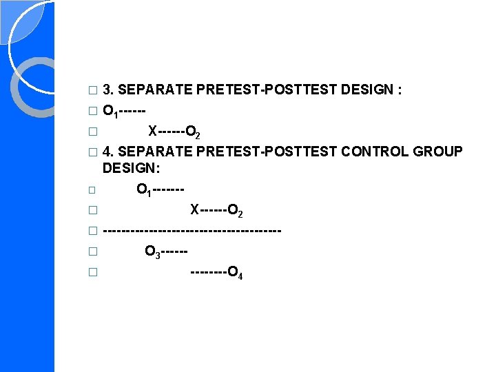 3. SEPARATE PRETEST-POSTTEST DESIGN : � O 1 -----� X------O 2 � 4. SEPARATE