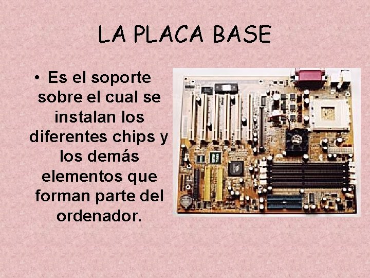 LA PLACA BASE • Es el soporte sobre el cual se instalan los diferentes