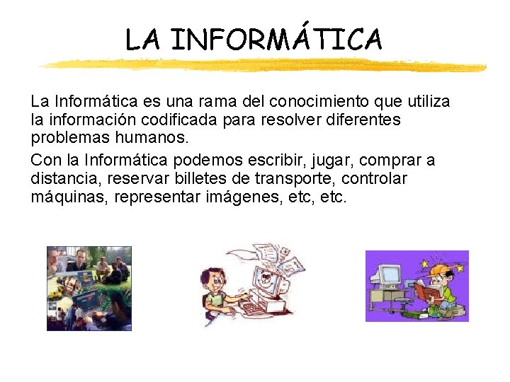 LA INFORMÁTICA La Informática es una rama del conocimiento que utiliza la información codificada