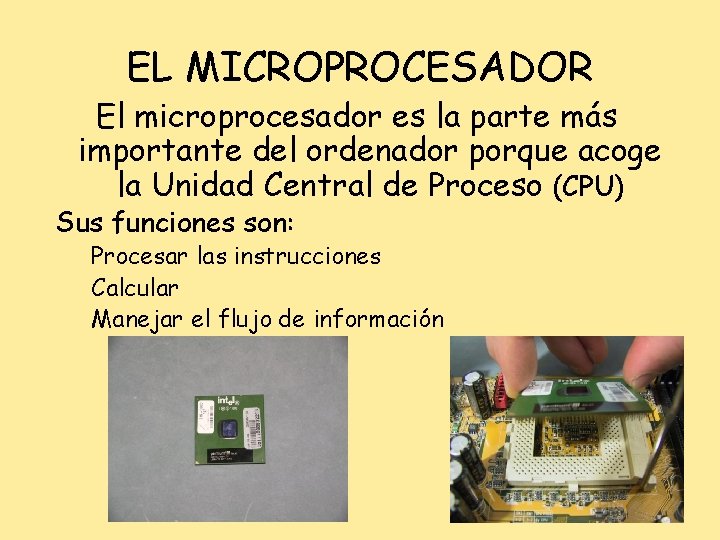 EL MICROPROCESADOR El microprocesador es la parte más importante del ordenador porque acoge la