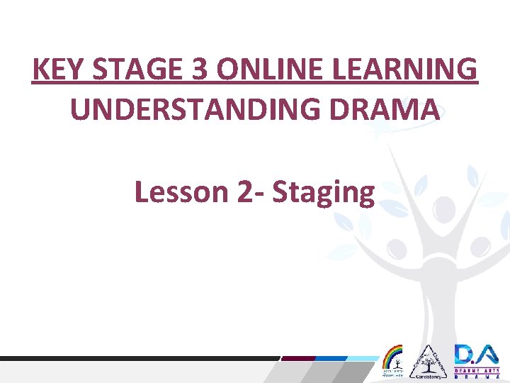 KEY STAGE 3 ONLINE LEARNING UNDERSTANDING DRAMA Lesson 2 - Staging KEY STAGE 3 ONLINE LEARNING UNDERSTANDING DRAMA Lesson 2 - Staging