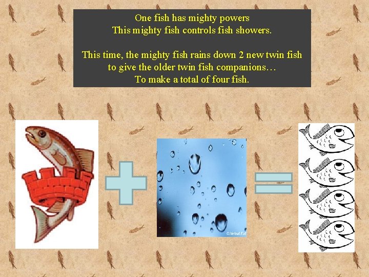 One fish has mighty powers This mighty fish controls fish showers. This time, the