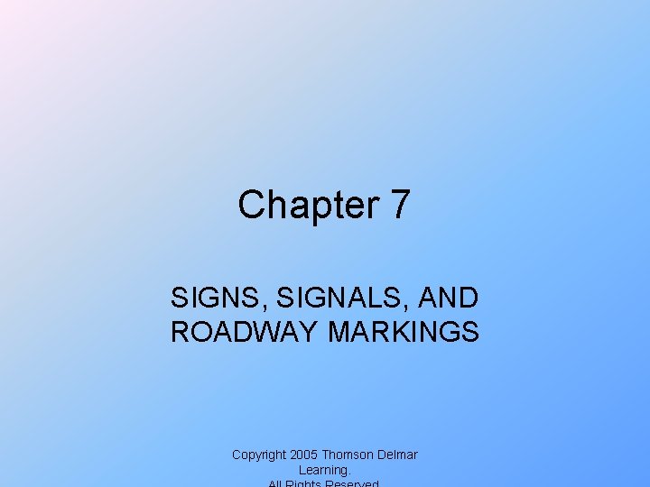 Chapter 7 SIGNS, SIGNALS, AND ROADWAY MARKINGS Copyright 2005 Thomson Delmar Learning. 