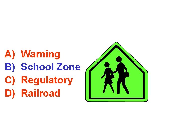 A) B) C) D) Warning School Zone Regulatory Railroad 