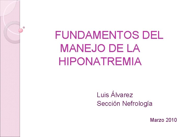 FUNDAMENTOS DEL MANEJO DE LA HIPONATREMIA Luis Álvarez Sección Nefrología Marzo 2010 