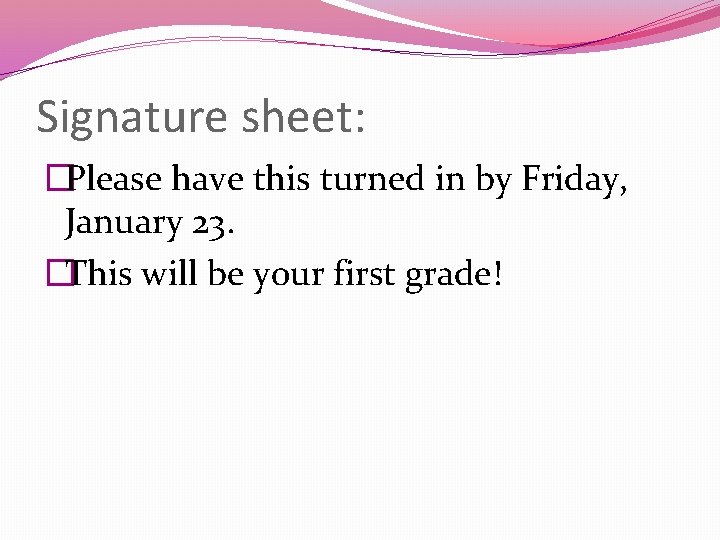 Signature sheet: �Please have this turned in by Friday, January 23. �This will be
