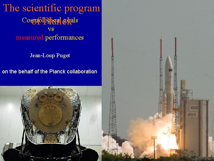 The scientific program Cosmological goals of Planck vs measured performances Jean-Loup Puget on the