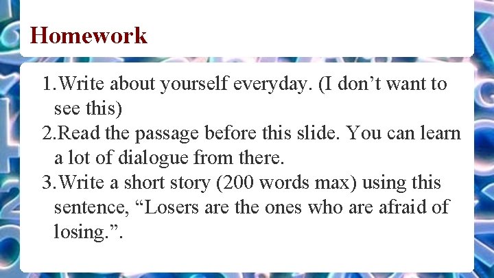 Homework 1. Write about yourself everyday. (I don’t want to see this) 2. Read