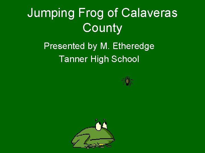 Jumping Frog of Calaveras County Presented by M. Etheredge Tanner High School 