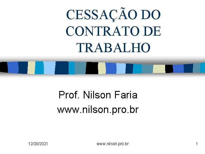 CESSAÇÃO DO CONTRATO DE TRABALHO Prof. Nilson Faria www. nilson. pro. br 12/20/2021 www.