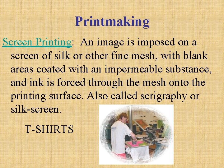 Printmaking Screen Printing: An image is imposed on a screen of silk or other