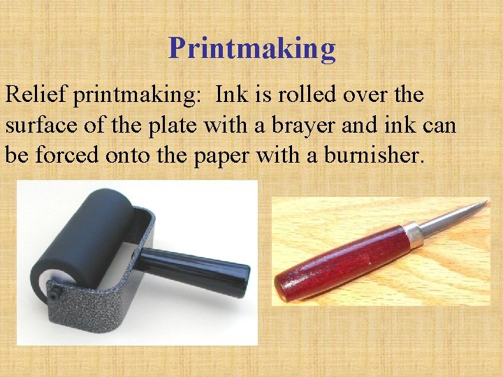 Printmaking Relief printmaking: Ink is rolled over the surface of the plate with a