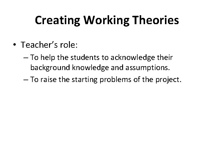 Creating Working Theories • Teacher’s role: – To help the students to acknowledge their