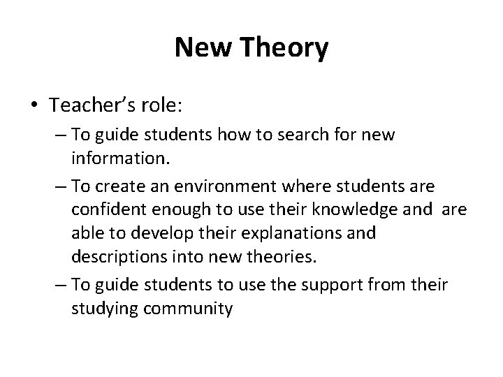 New Theory • Teacher’s role: – To guide students how to search for new