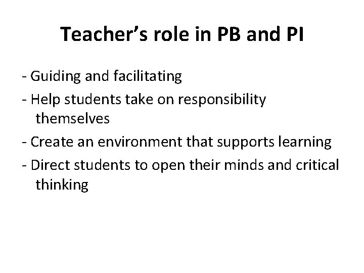 Teacher’s role in PB and PI - Guiding and facilitating - Help students take