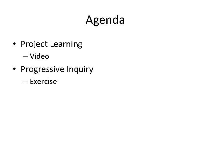 Agenda • Project Learning – Video • Progressive Inquiry – Exercise 