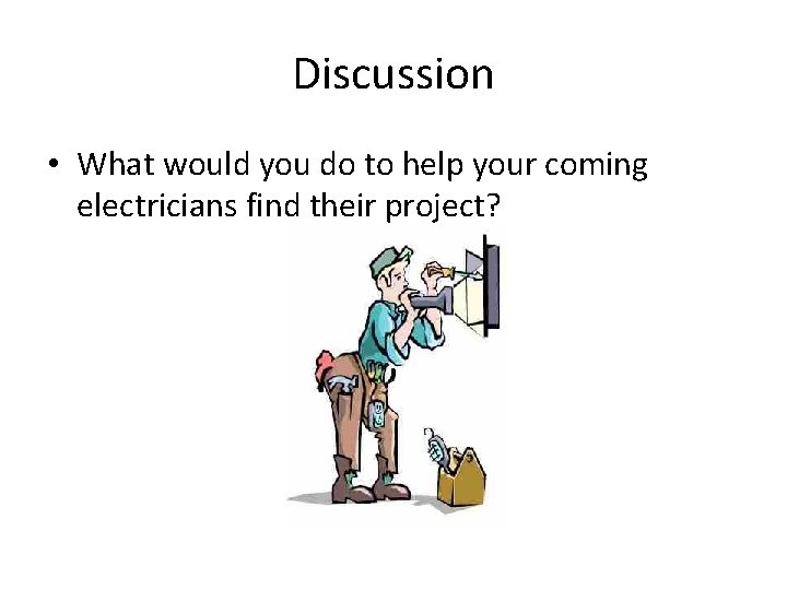 Discussion • What would you do to help your coming electricians find their project?