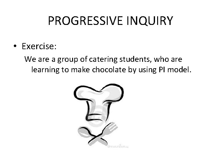 PROGRESSIVE INQUIRY • Exercise: We are a group of catering students, who are learning
