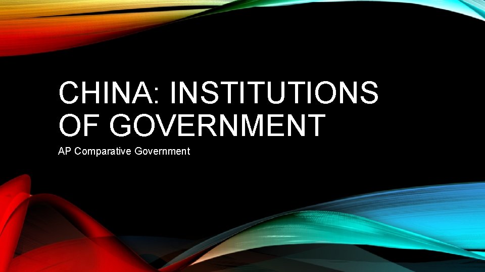 CHINA: INSTITUTIONS OF GOVERNMENT AP Comparative Government 