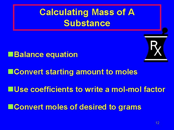 Calculating Mass of A Substance n Balance equation n Convert starting amount to moles