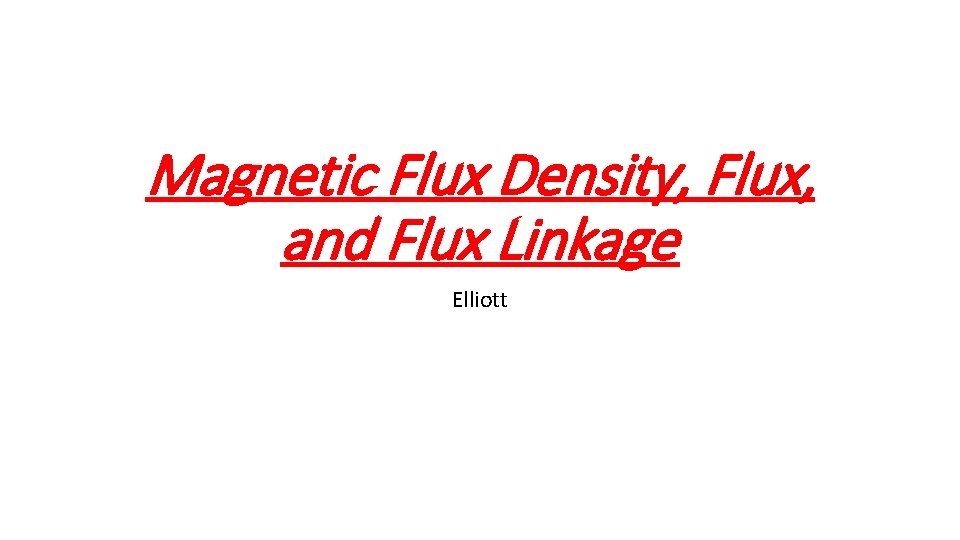 Magnetic Flux Density, Flux, and Flux Linkage Elliott 