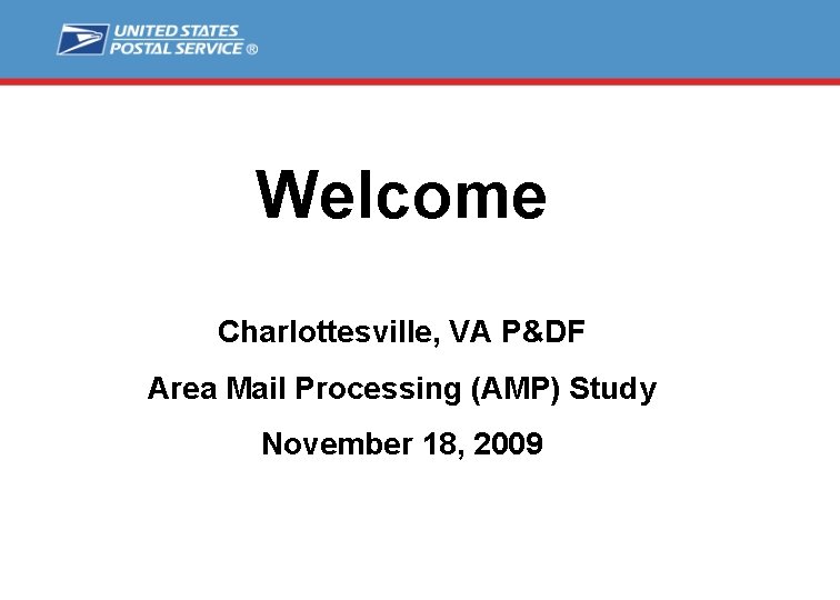 Welcome Charlottesville, VA P&DF Area Mail Processing (AMP) Study November 18, 2009 