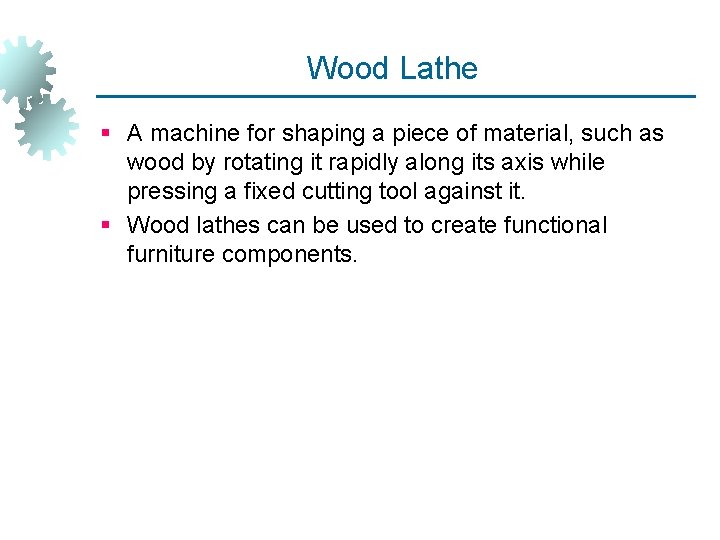 Wood Lathe § A machine for shaping a piece of material, such as wood