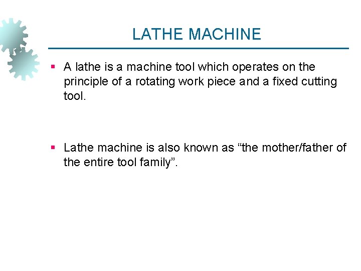 LATHE MACHINE § A lathe is a machine tool which operates on the principle