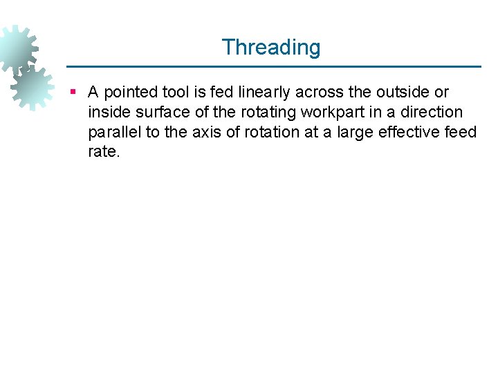 Threading § A pointed tool is fed linearly across the outside or inside surface