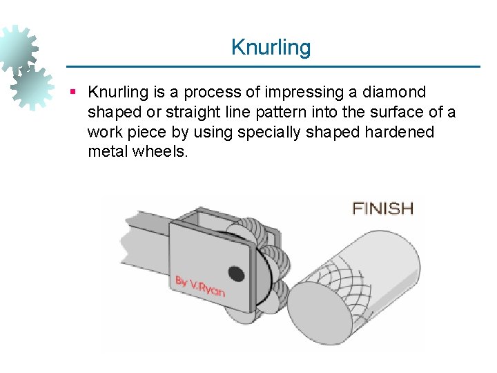 Knurling § Knurling is a process of impressing a diamond shaped or straight line