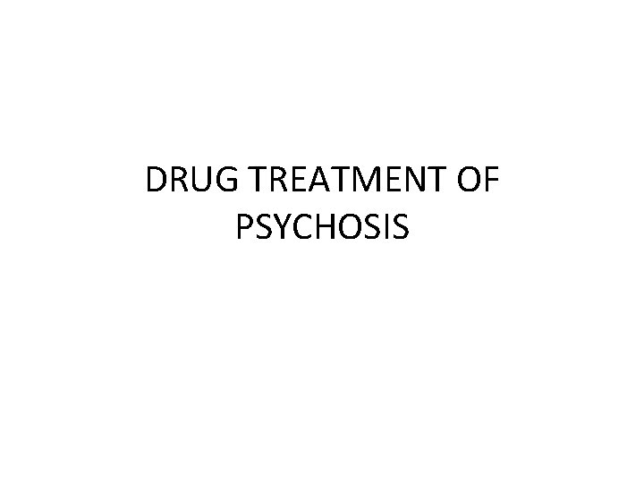 DRUG TREATMENT OF PSYCHOSIS 