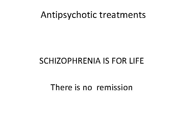 Antipsychotic treatments SCHIZOPHRENIA IS FOR LIFE There is no remission 