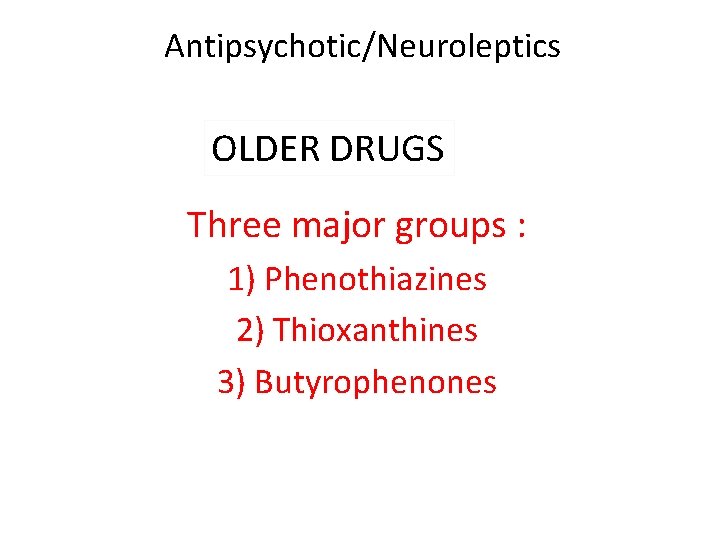 Antipsychotic/Neuroleptics OLDER DRUGS Three major groups : 1) Phenothiazines 2) Thioxanthines 3) Butyrophenones 