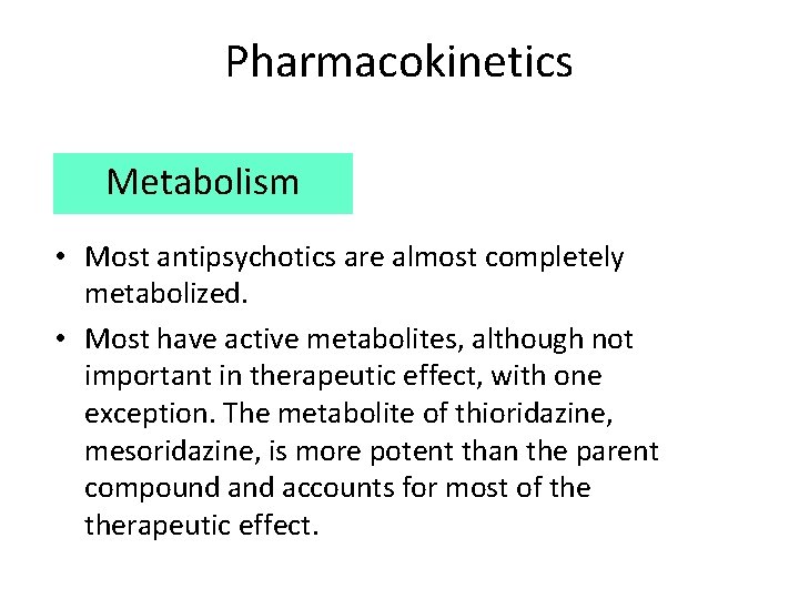 Pharmacokinetics Metabolism • Most antipsychotics are almost completely metabolized. • Most have active metabolites,