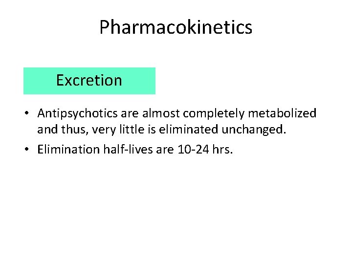 Pharmacokinetics Excretion • Antipsychotics are almost completely metabolized and thus, very little is eliminated