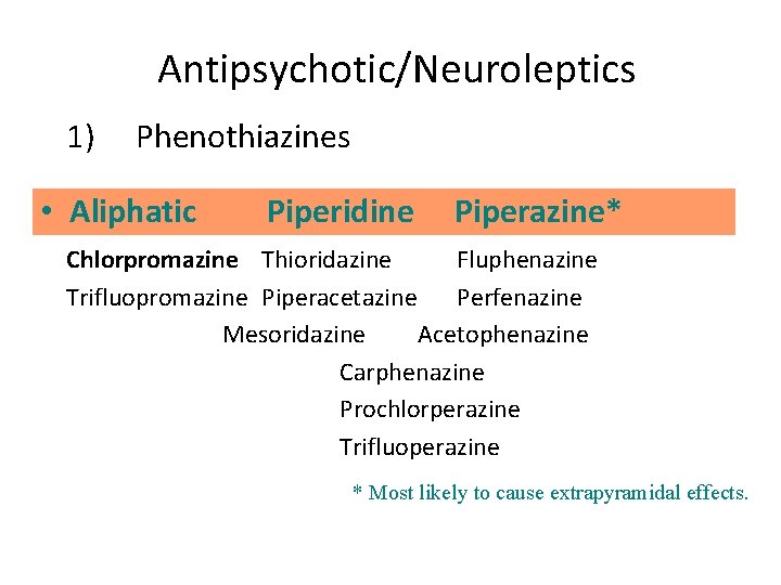 Antipsychotic/Neuroleptics 1) Phenothiazines • Aliphatic Piperidine Piperazine* Chlorpromazine Thioridazine Fluphenazine Trifluopromazine Piperacetazine Perfenazine Mesoridazine