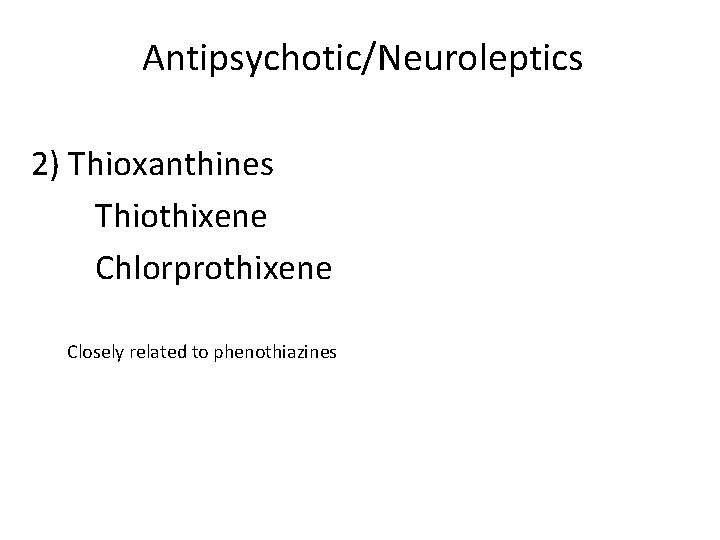 Antipsychotic/Neuroleptics 2) Thioxanthines Thiothixene Chlorprothixene Closely related to phenothiazines 