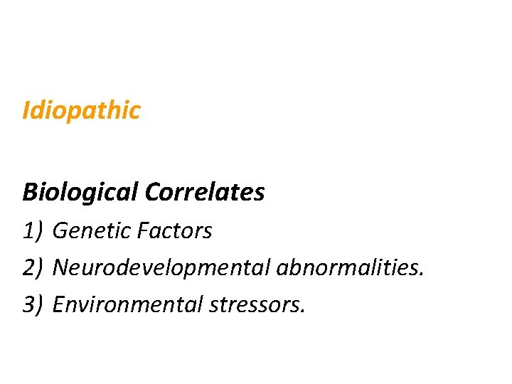 Etiology of Schizophrenia Idiopathic Biological Correlates 1) Genetic Factors 2) Neurodevelopmental abnormalities. 3) Environmental