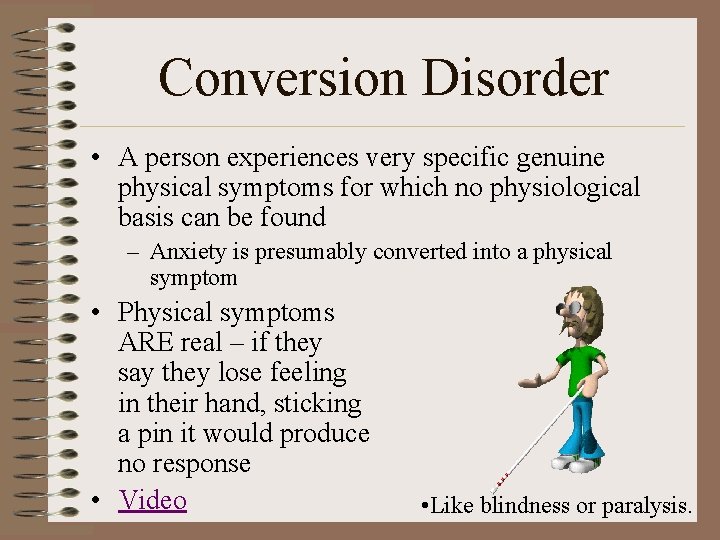 Conversion Disorder • A person experiences very specific genuine physical symptoms for which no