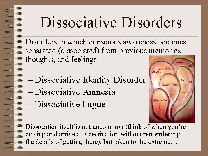 Dissociative Disorders • Disorders in which conscious awareness becomes separated (dissociated) from previous memories,