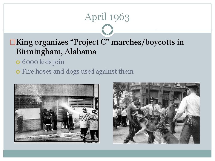 April 1963 �King organizes “Project C” marches/boycotts in Birmingham, Alabama 6000 kids join Fire